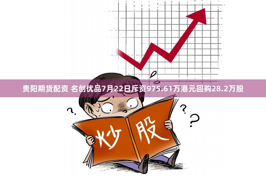 贵阳期货配资 名创优品7月22日斥资975.61万港元回购28.2万股