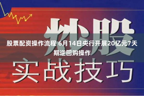 股票配资操作流程 6月14日央行开展20亿元7天期逆回购操作