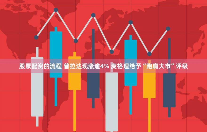 股票配资的流程 普拉达现涨逾4% 麦格理给予“跑赢大市”评级