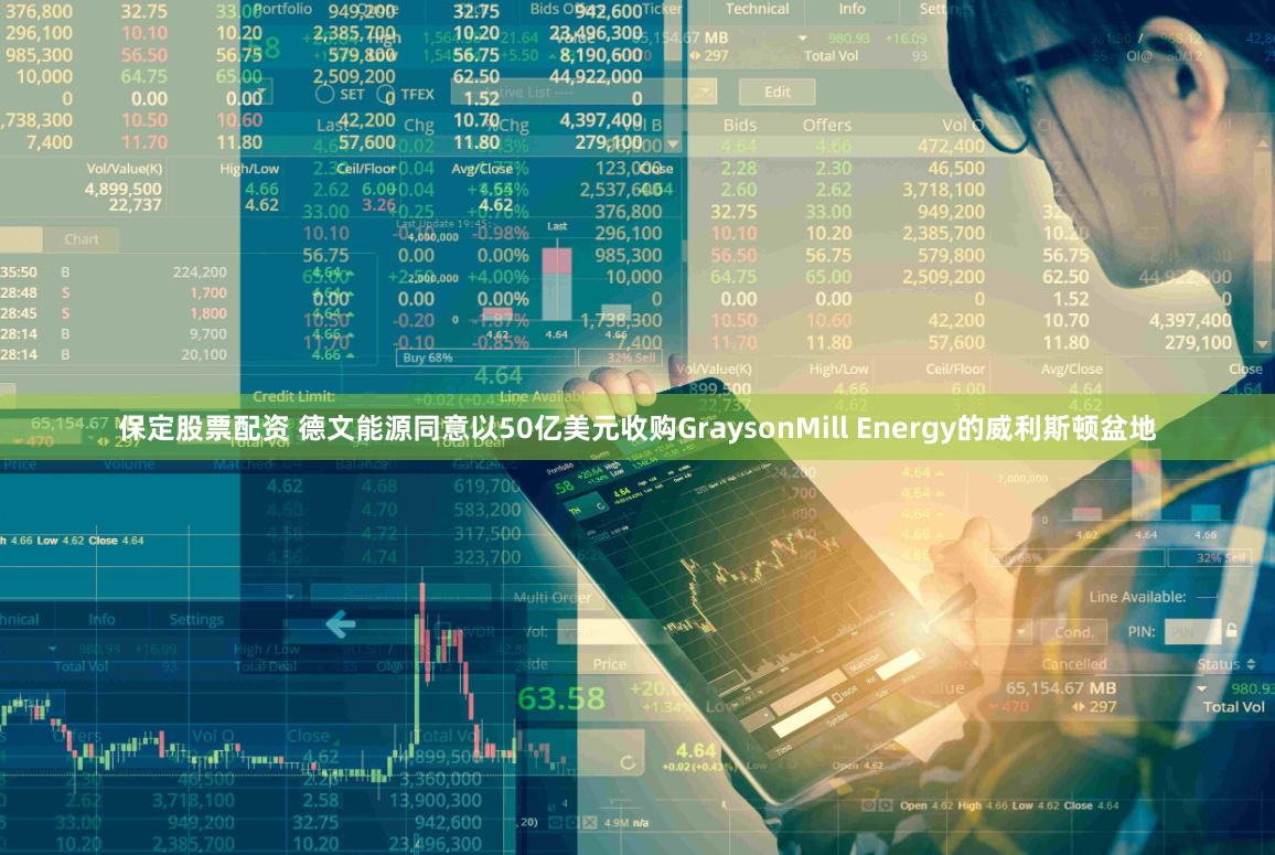 保定股票配资 德文能源同意以50亿美元收购GraysonMill Energy的威利斯顿盆地