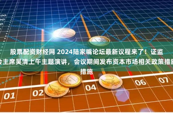 股票配资财经网 2024陆家嘴论坛最新议程来了！证监会主席吴清上午主题演讲，会议期间发布资本市场相关政策措施