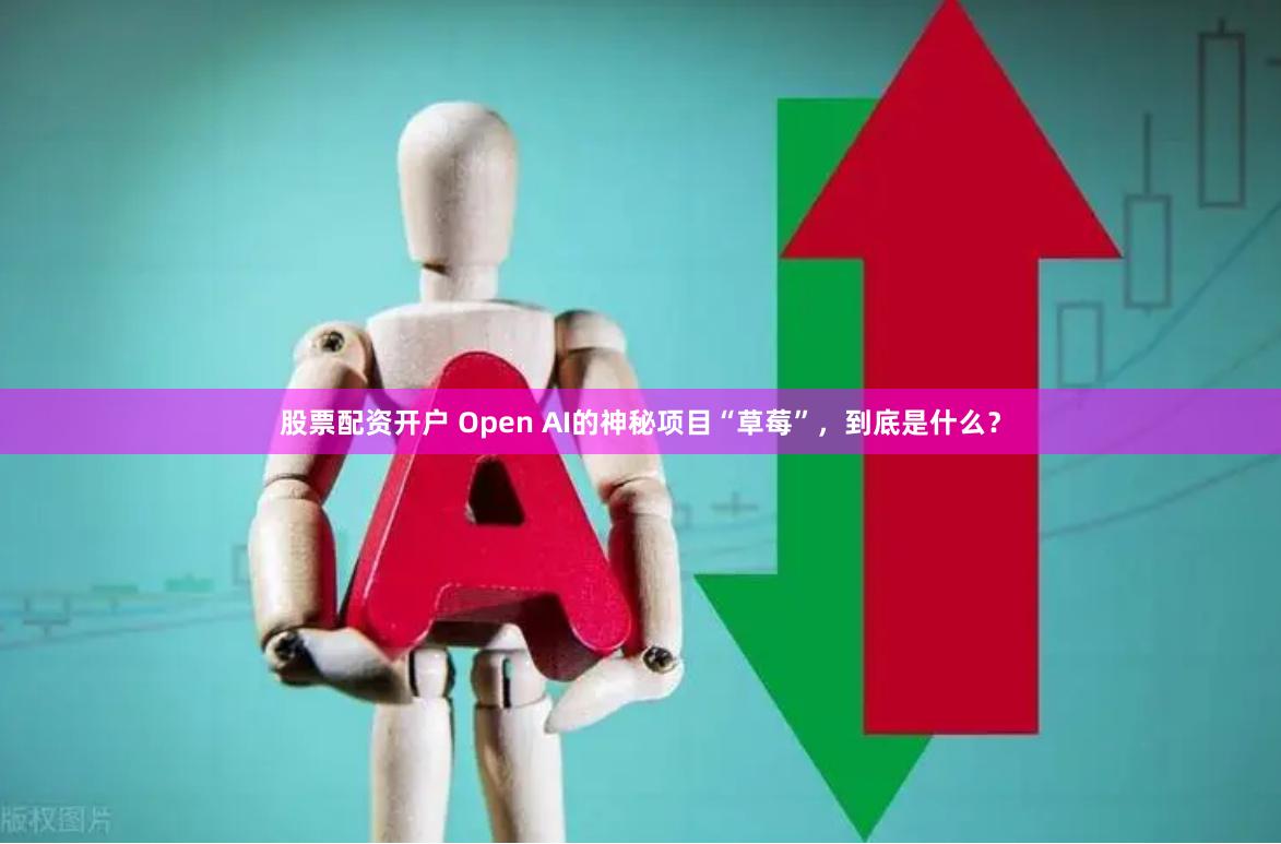 股票配资开户 Open AI的神秘项目“草莓”，到底是什么？