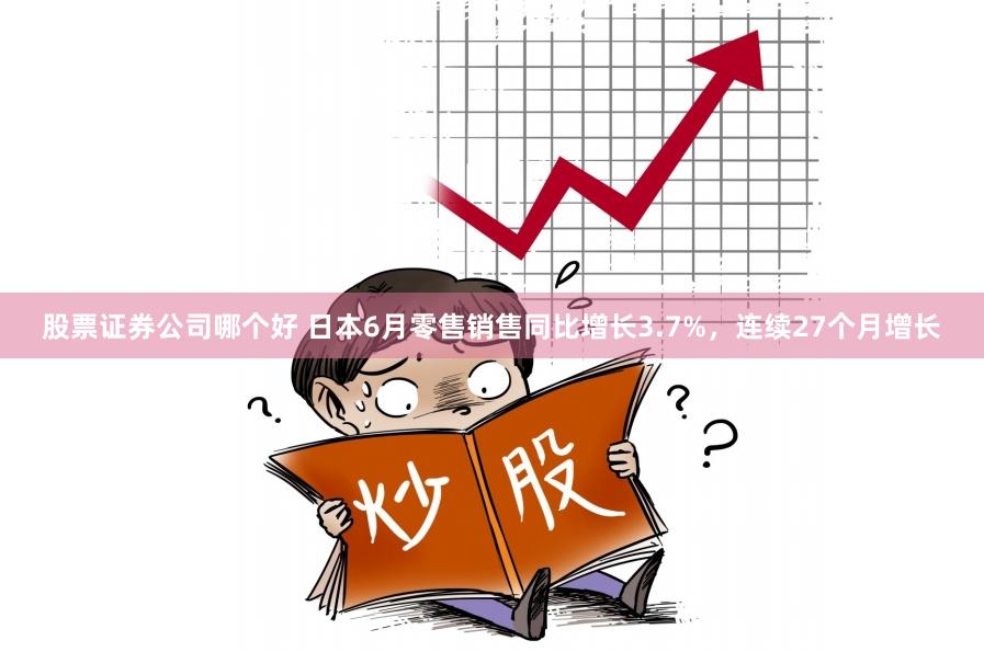 股票证券公司哪个好 日本6月零售销售同比增长3.7%，连续27个月增长