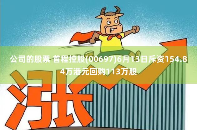 公司的股票 首程控股(00697)6月13日斥资154.84万港元回购113万股