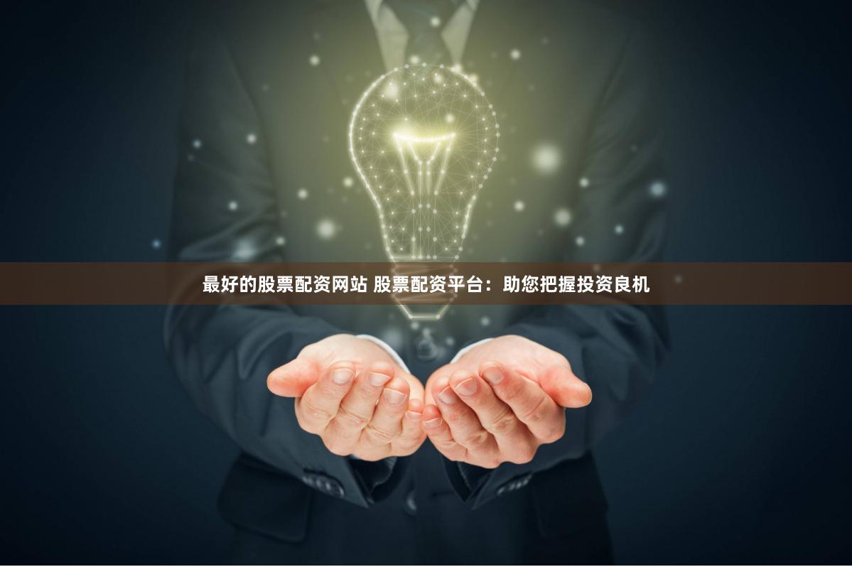 最好的股票配资网站 股票配资平台：助您把握投资良机