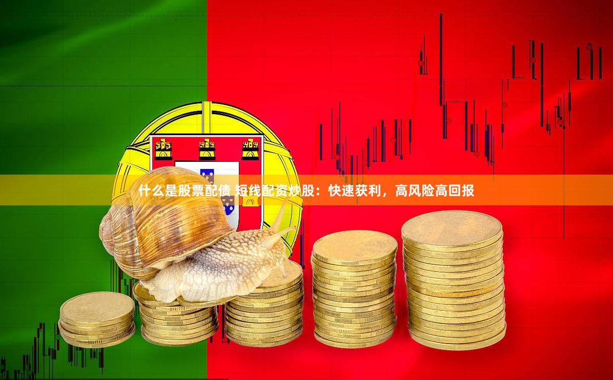 什么是股票配债 短线配资炒股：快速获利，高风险高回报