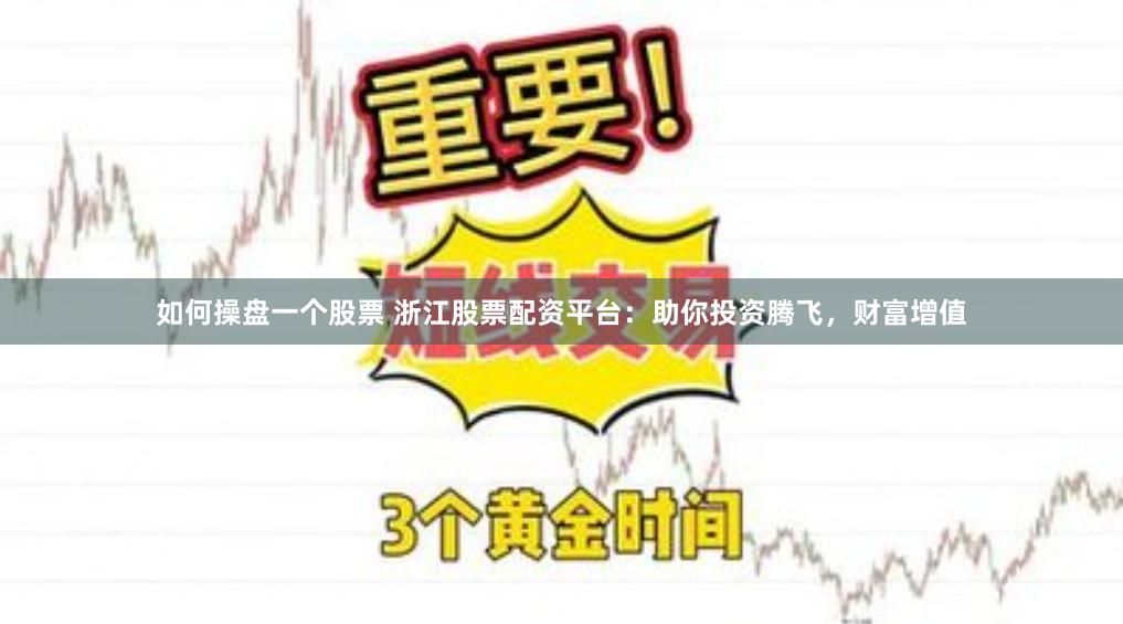 如何操盘一个股票 浙江股票配资平台：助你投资腾飞，财富增值