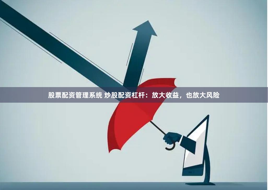 股票配资管理系统 炒股配资杠杆：放大收益，也放大风险