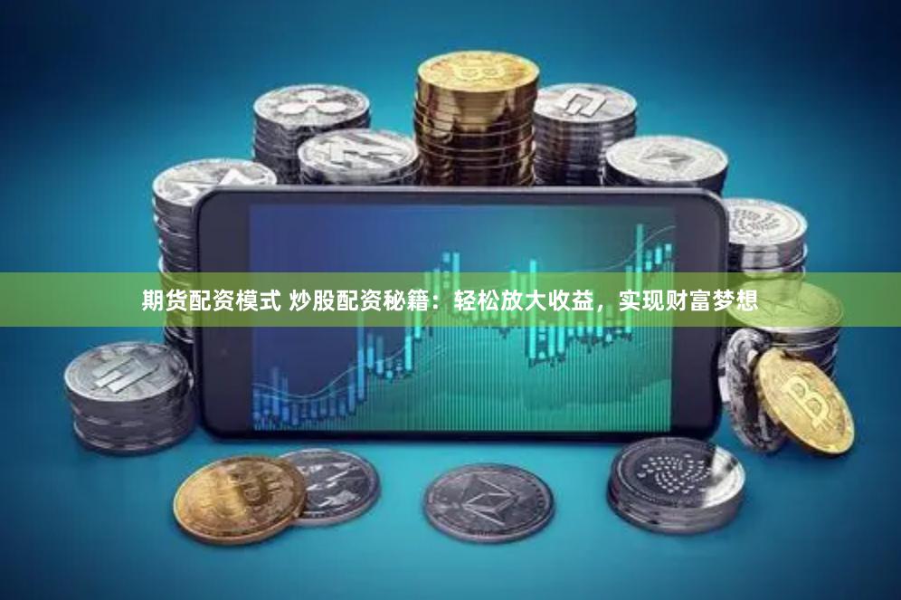 期货配资模式 炒股配资秘籍：轻松放大收益，实现财富梦想