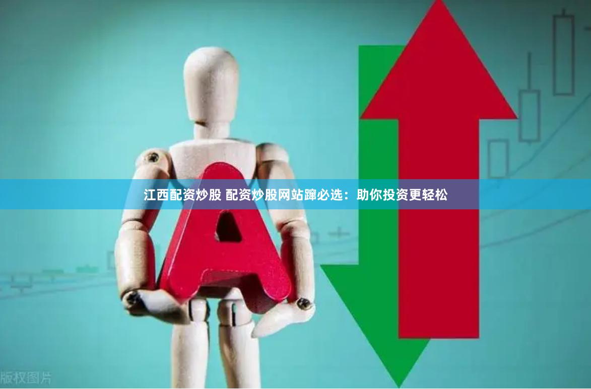 江西配资炒股 配资炒股网站蹿必选：助你投资更轻松