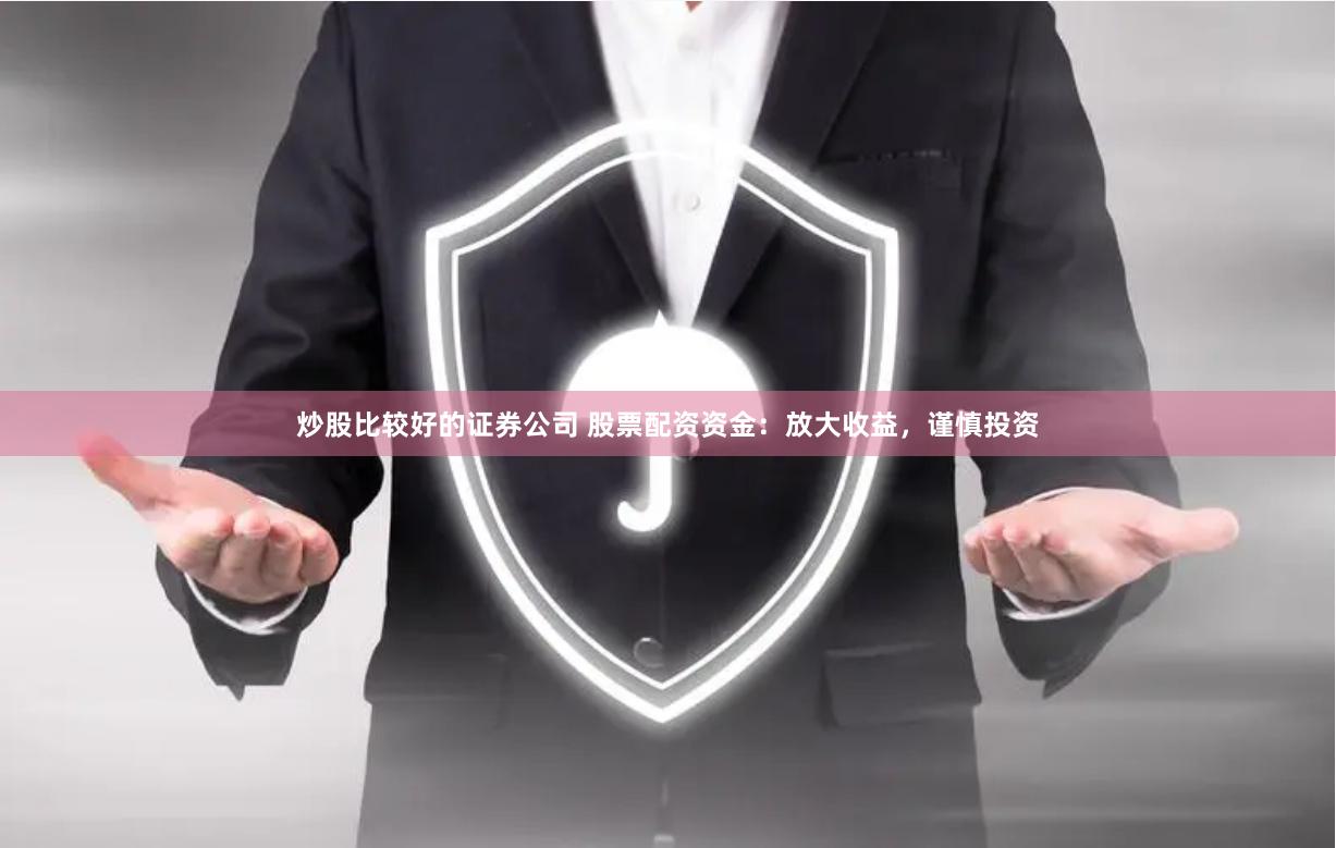 炒股比较好的证券公司 股票配资资金：放大收益，谨慎投资