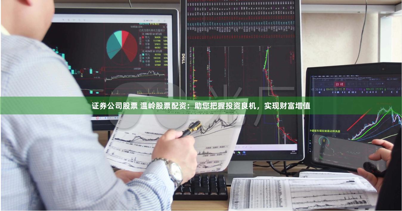 证券公司股票 温岭股票配资：助您把握投资良机，实现财富增值