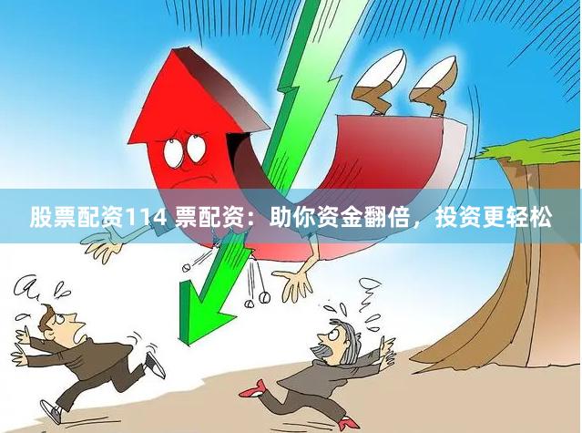 股票配资114 票配资：助你资金翻倍，投资更轻松