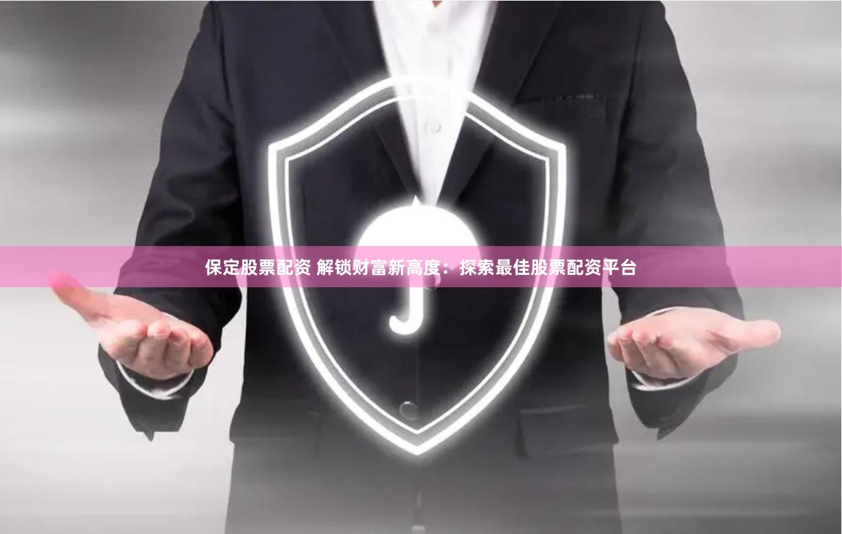 保定股票配资 解锁财富新高度：探索最佳股票配资平台