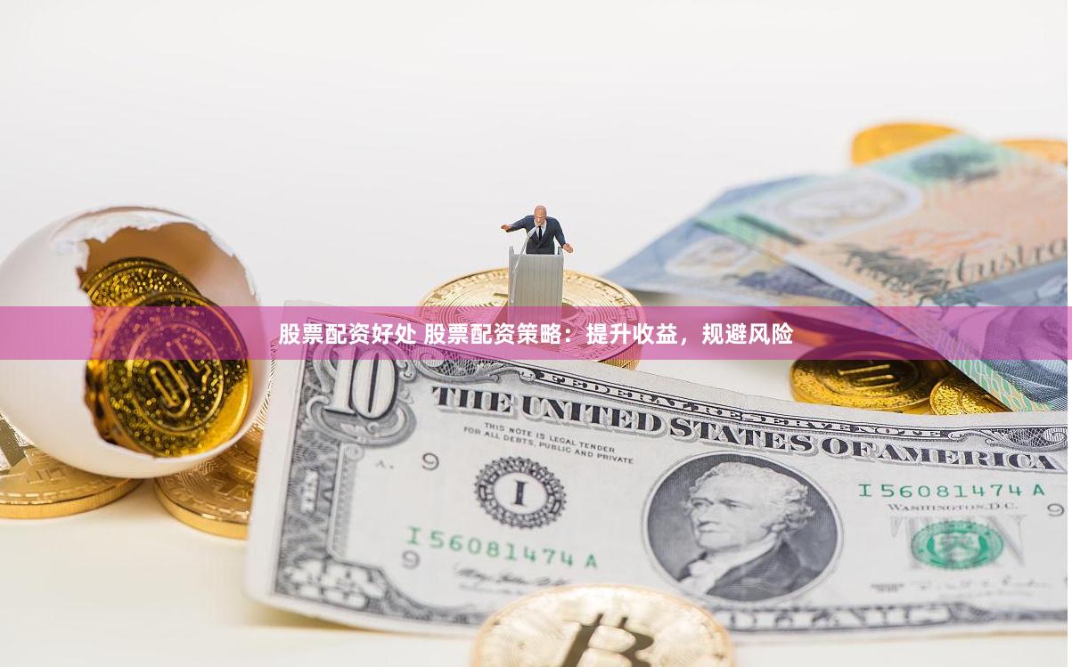 股票配资好处 股票配资策略：提升收益，规避风险