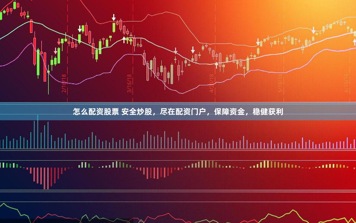 怎么配资股票 安全炒股，尽在配资门户，保障资金，稳健获利