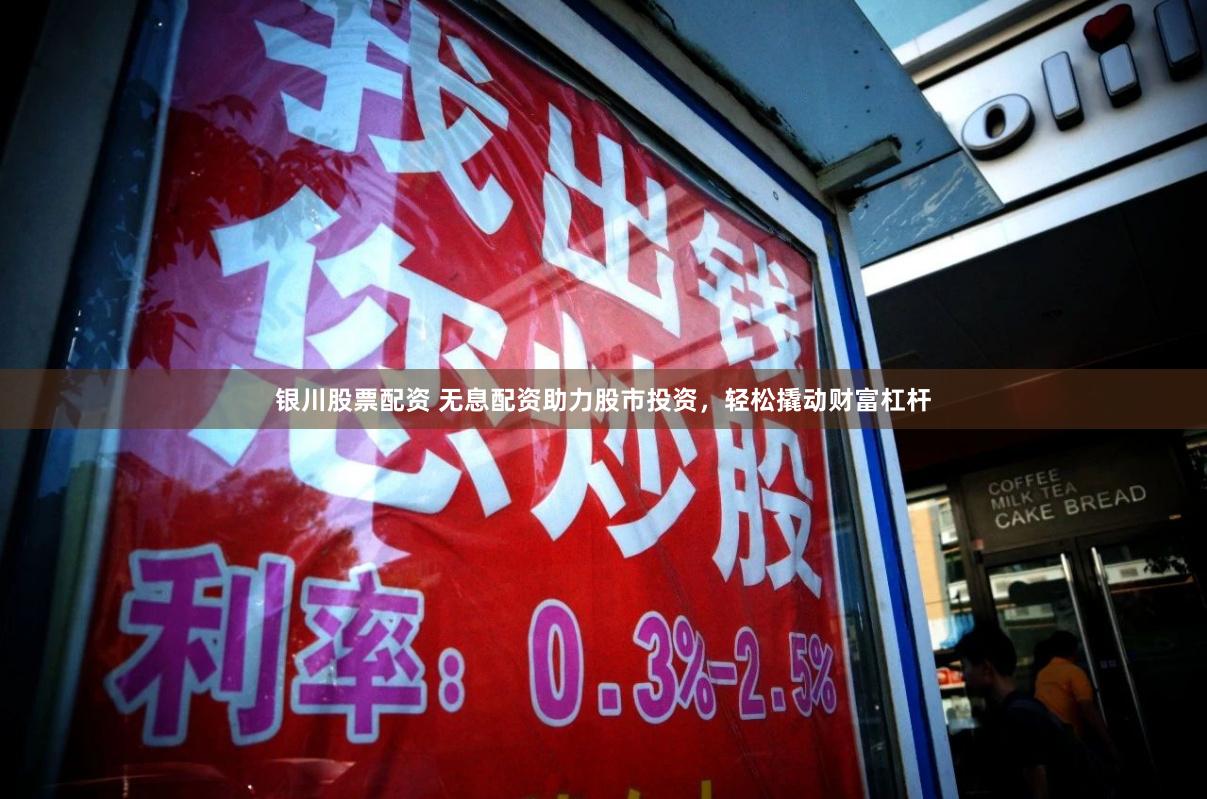 银川股票配资 无息配资助力股市投资，轻松撬动财富杠杆