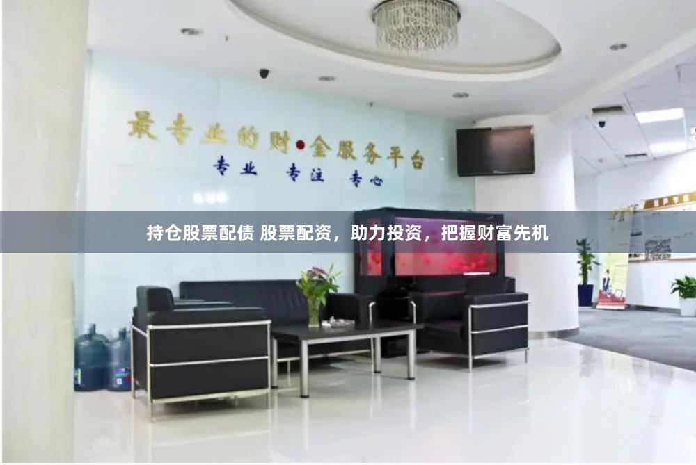 持仓股票配债 股票配资，助力投资，把握财富先机
