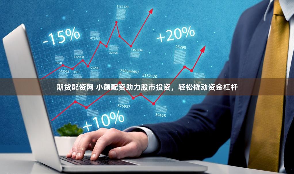 期货配资网 小额配资助力股市投资，轻松撬动资金杠杆