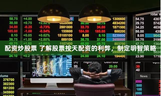 配资炒股票 了解股票按天配资的利弊，制定明智策略