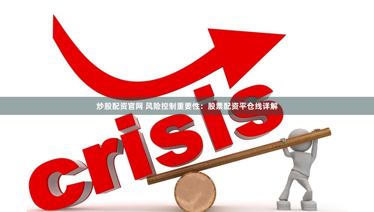 炒股配资官网 风险控制重要性：股票配资平仓线详解
