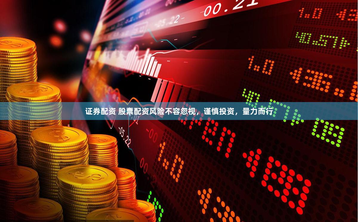 证券配资 股票配资风险不容忽视，谨慎投资，量力而行