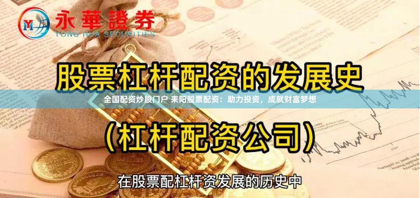 全国配资炒股门户 耒阳股票配资：助力投资，成就财富梦想
