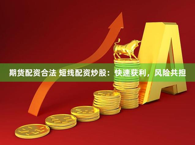 期货配资合法 短线配资炒股：快速获利，风险共担
