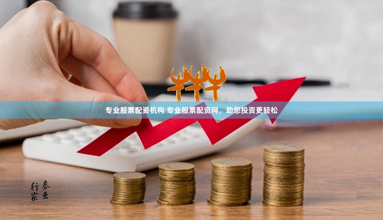 专业股票配资机构 专业股票配资网，助您投资更轻松