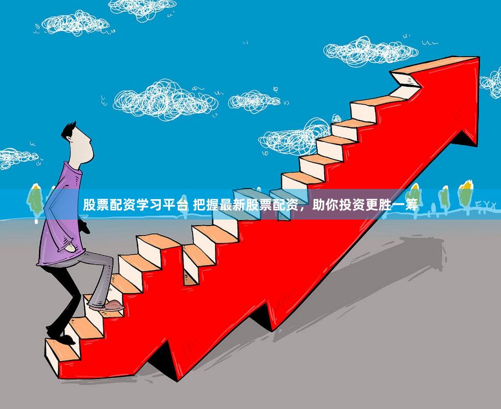 股票配资学习平台 把握最新股票配资，助你投资更胜一筹