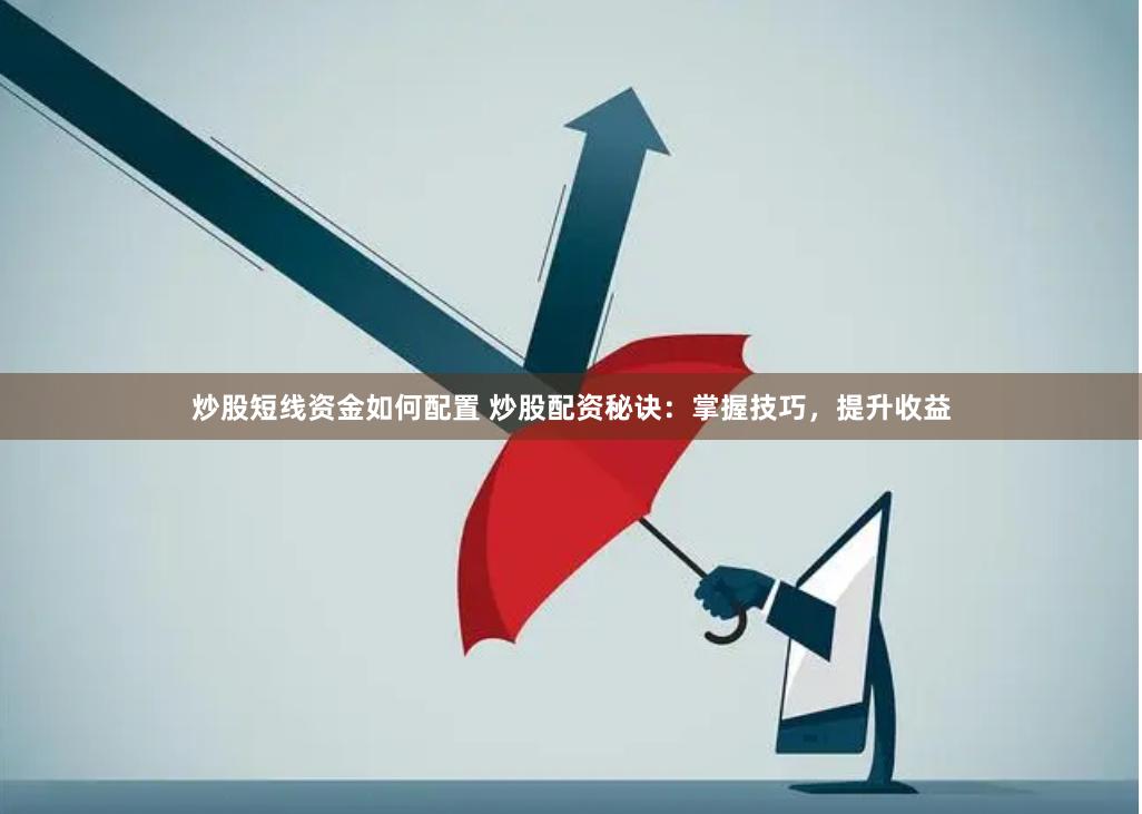 炒股短线资金如何配置 炒股配资秘诀：掌握技巧，提升收益