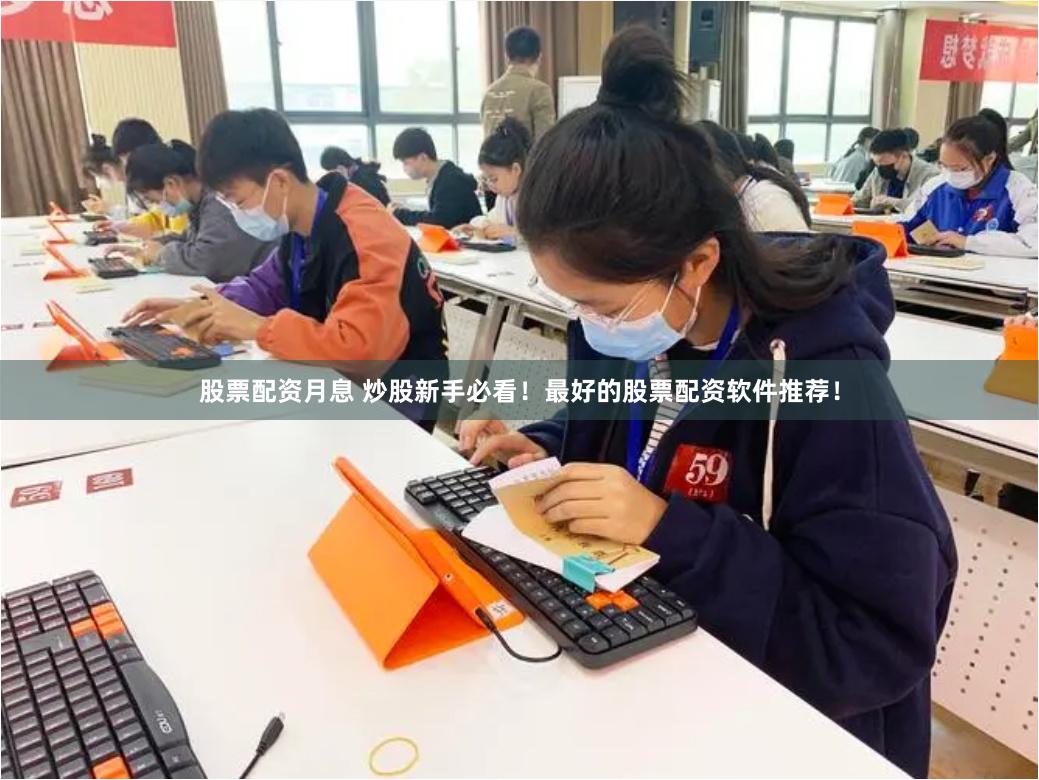 股票配资月息 炒股新手必看！最好的股票配资软件推荐！