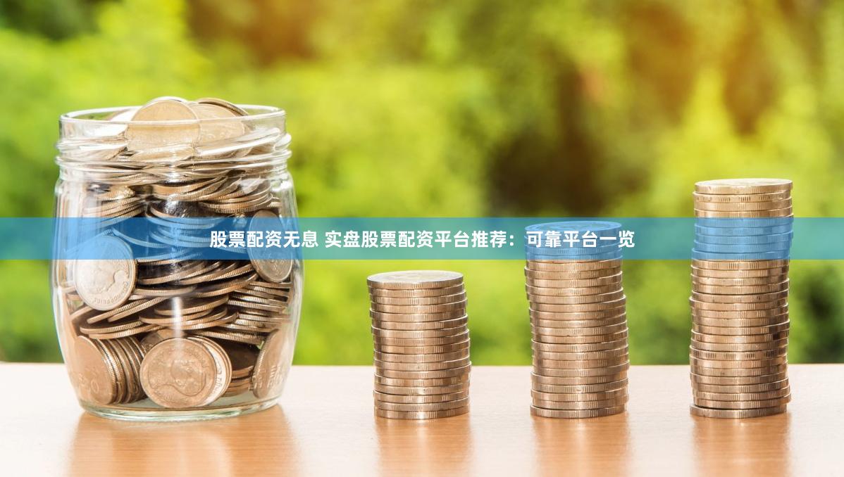 股票配资无息 实盘股票配资平台推荐：可靠平台一览
