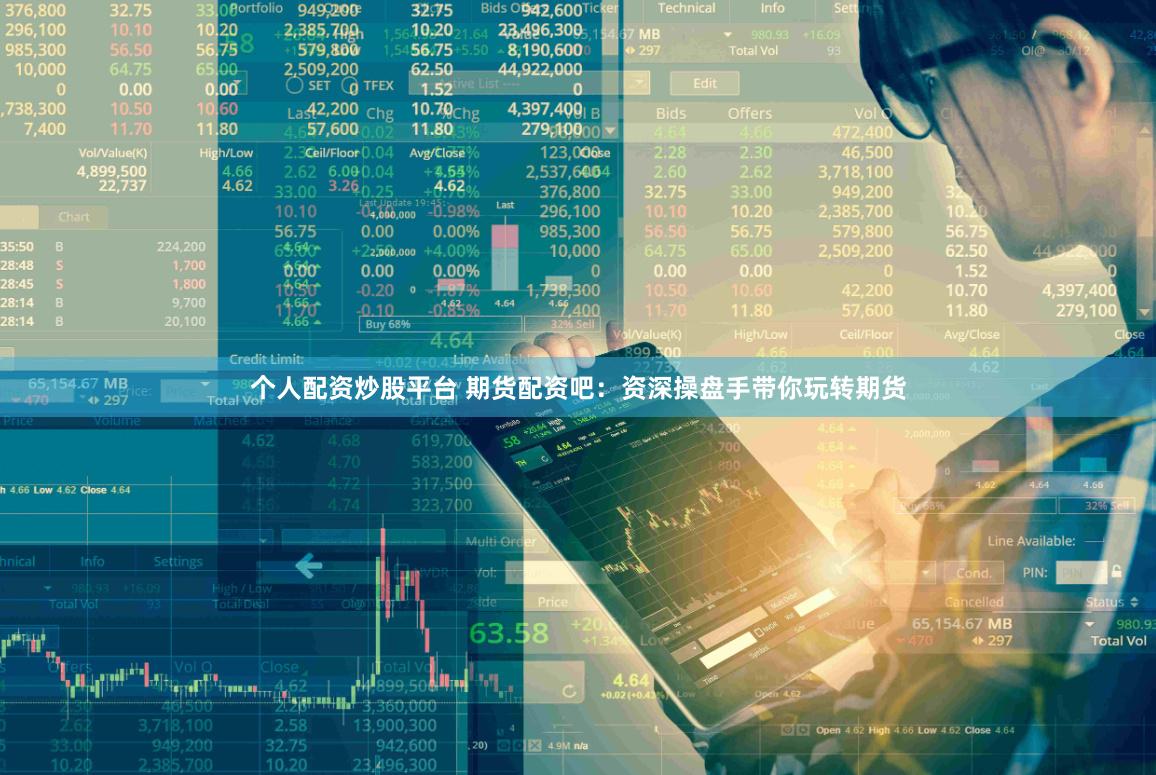个人配资炒股平台 期货配资吧：资深操盘手带你玩转期货