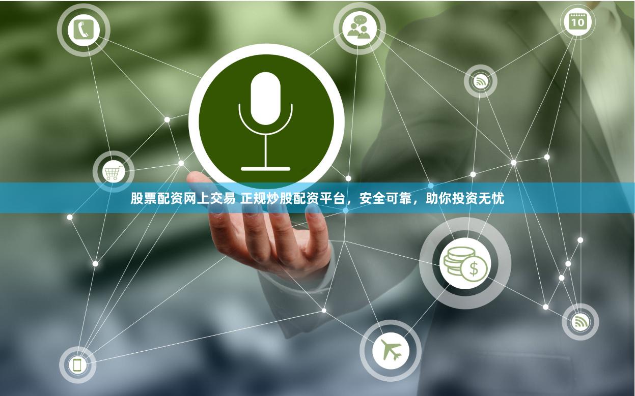 股票配资网上交易 正规炒股配资平台，安全可靠，助你投资无忧