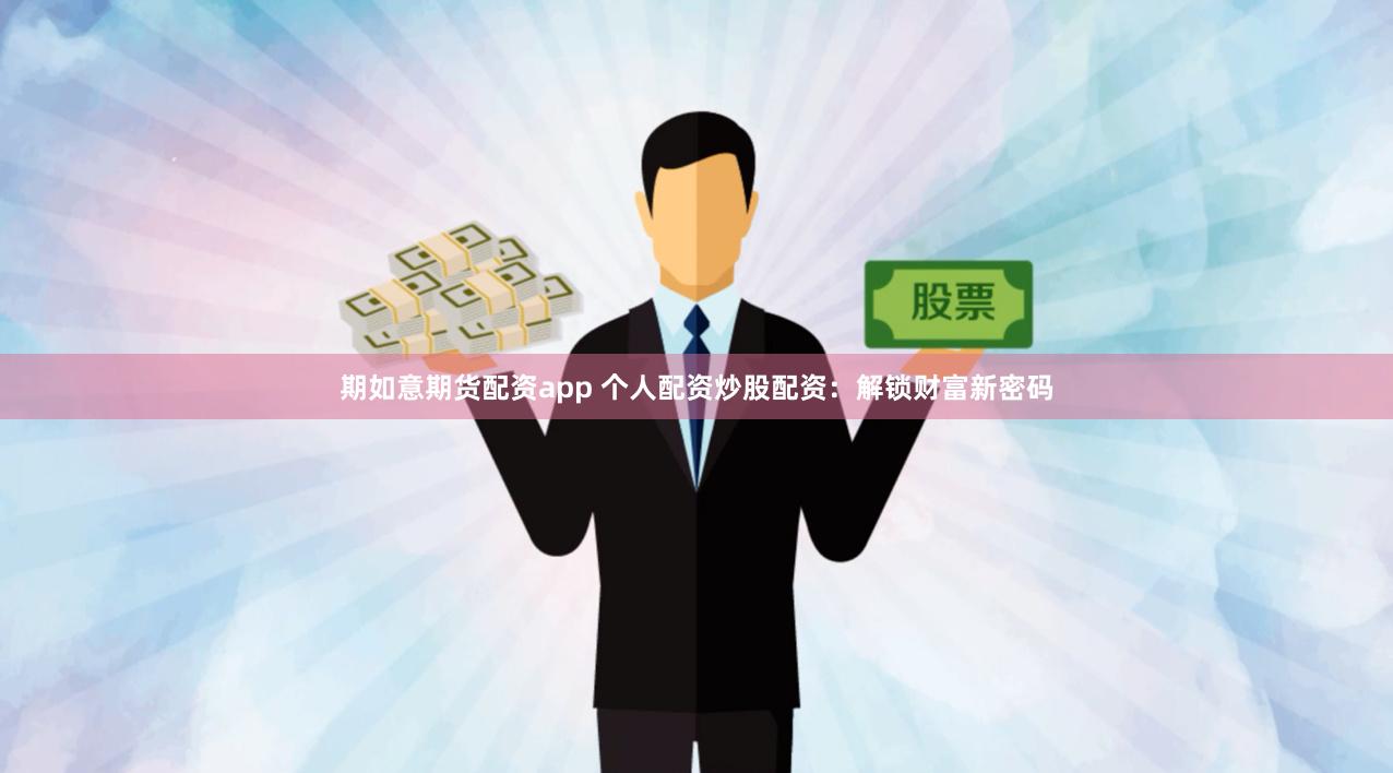 期如意期货配资app 个人配资炒股配资：解锁财富新密码