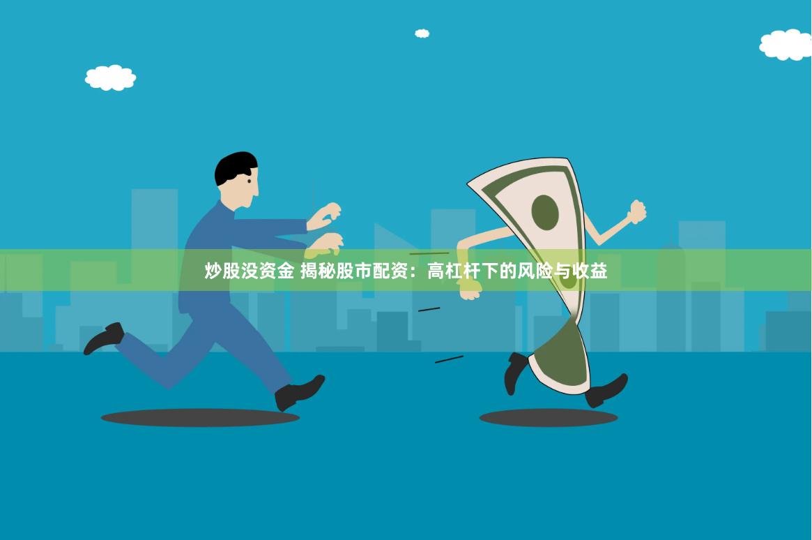 炒股没资金 揭秘股市配资：高杠杆下的风险与收益