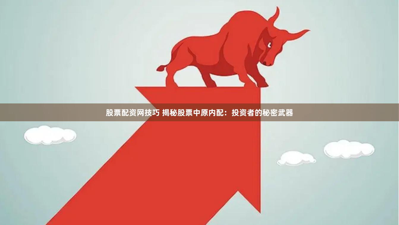 股票配资网技巧 揭秘股票中原内配：投资者的秘密武器