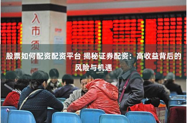 股票如何配资配资平台 揭秘证券配资：高收益背后的风险与机遇