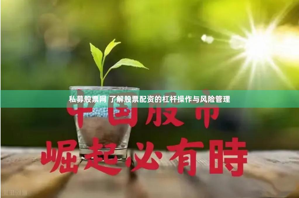 私募股票网 了解股票配资的杠杆操作与风险管理