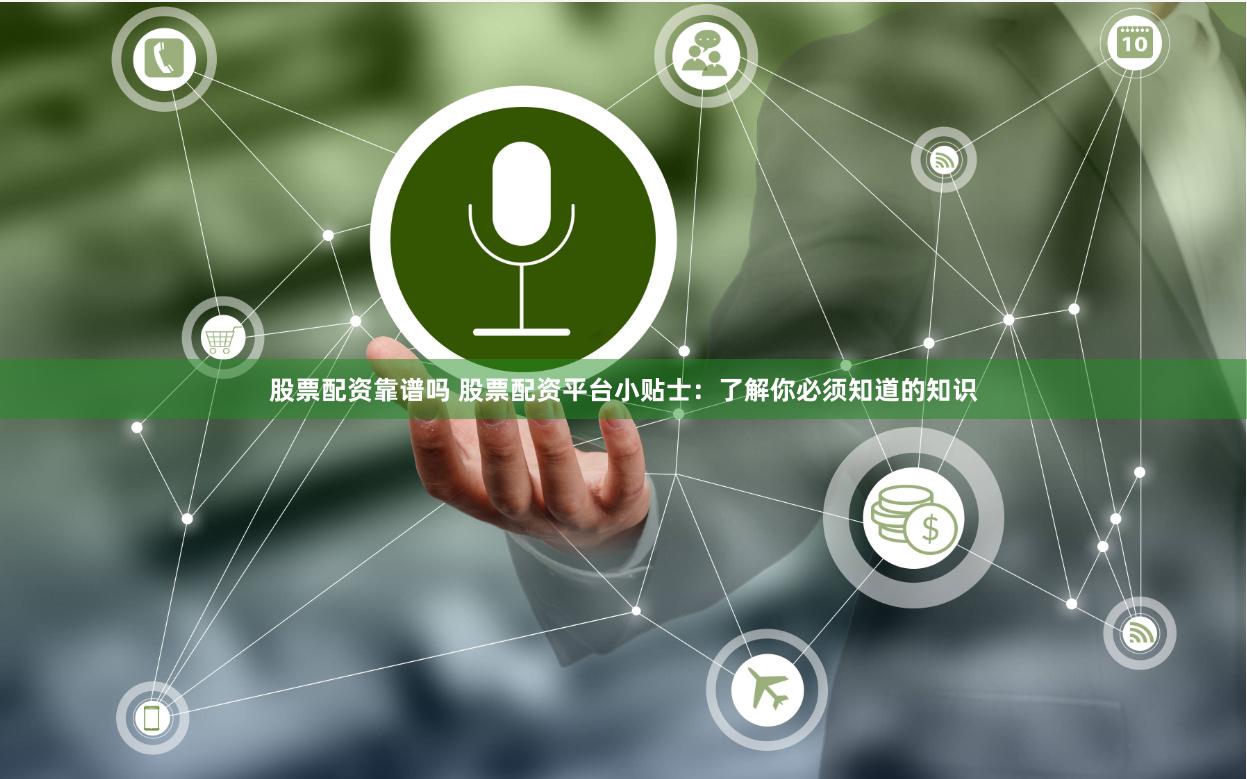 股票配资靠谱吗 股票配资平台小贴士：了解你必须知道的知识