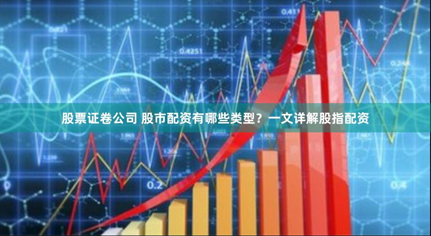 股票证卷公司 股市配资有哪些类型？一文详解股指配资