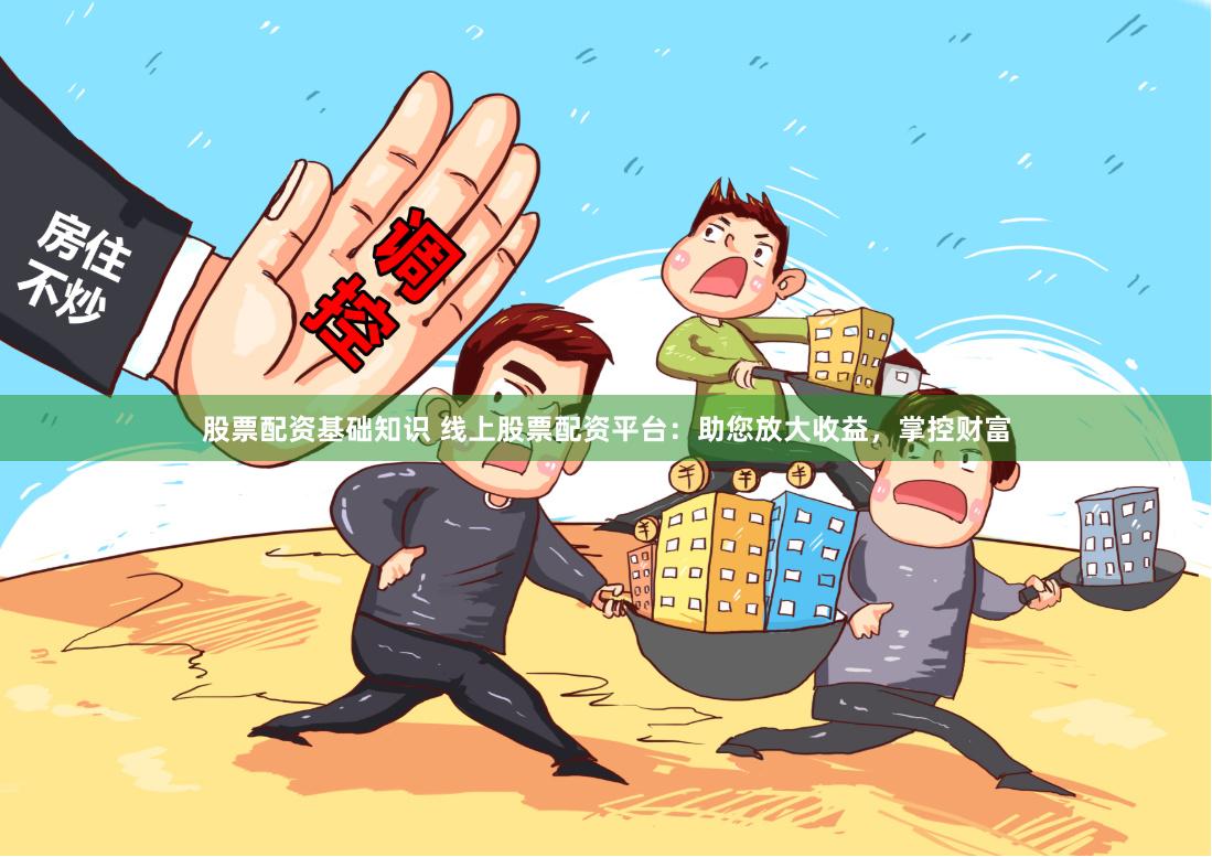 股票配资基础知识 线上股票配资平台：助您放大收益，掌控财富