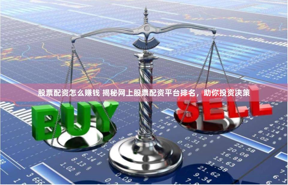 股票配资怎么赚钱 揭秘网上股票配资平台排名，助你投资决策