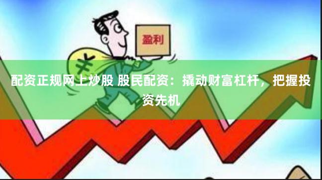 配资正规网上炒股 股民配资：撬动财富杠杆，把握投资先机