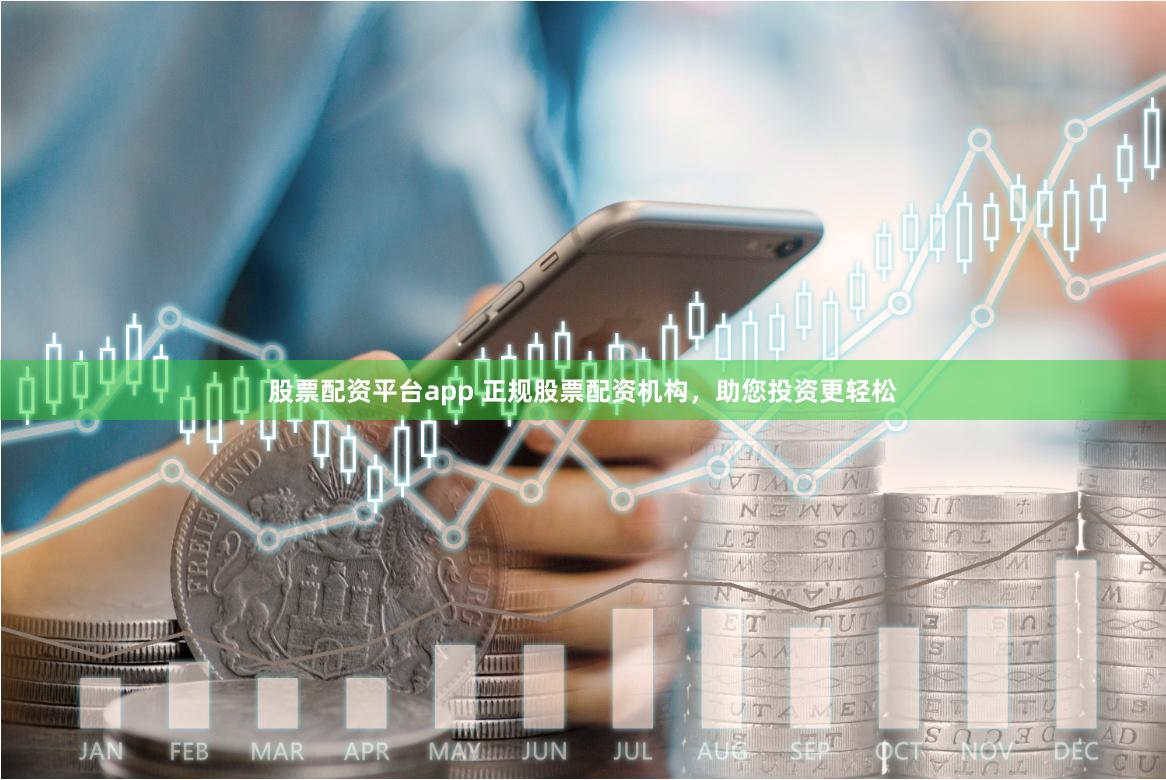 股票配资平台app 正规股票配资机构，助您投资更轻松