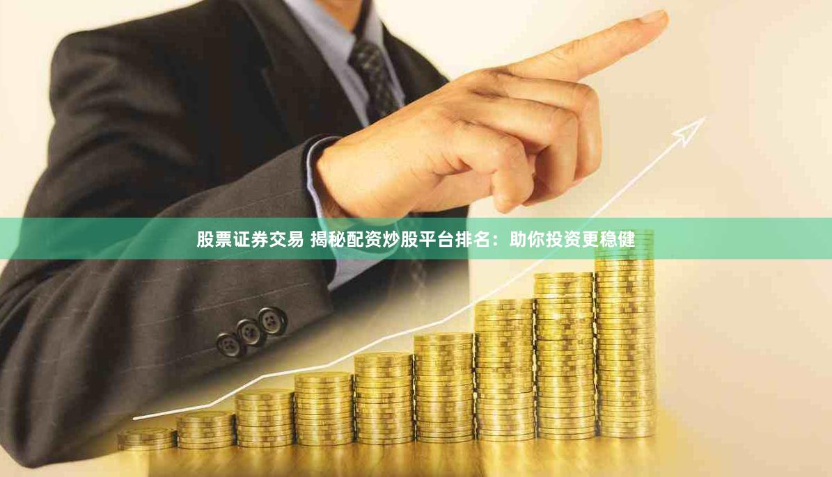 股票证券交易 揭秘配资炒股平台排名：助你投资更稳健