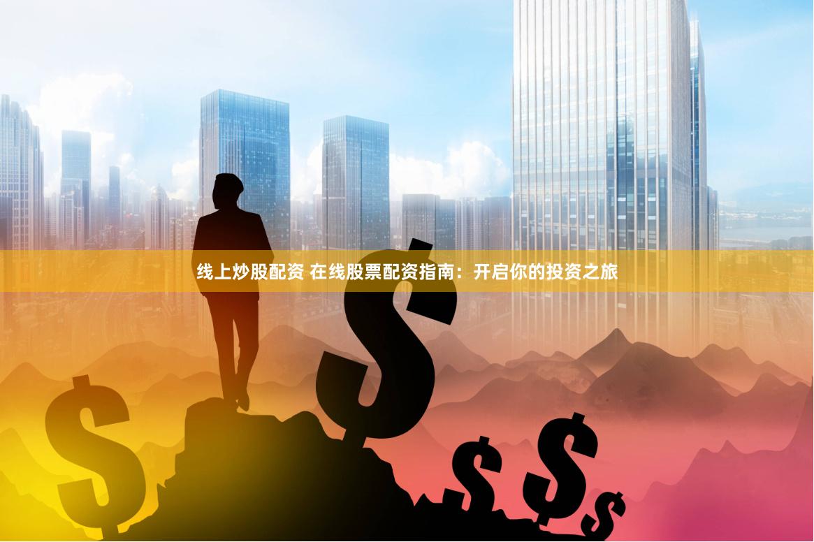 线上炒股配资 在线股票配资指南：开启你的投资之旅