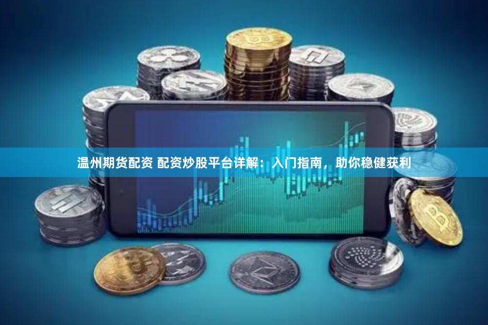 温州期货配资 配资炒股平台详解：入门指南，助你稳健获利