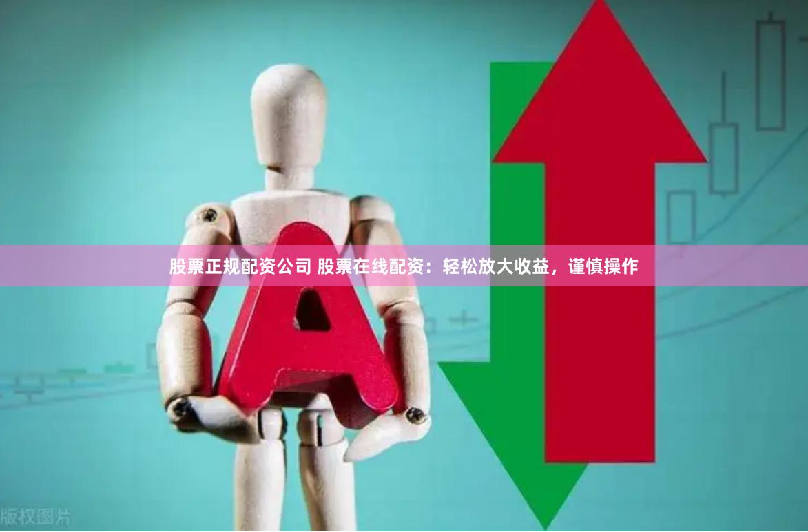 股票正规配资公司 股票在线配资：轻松放大收益，谨慎操作